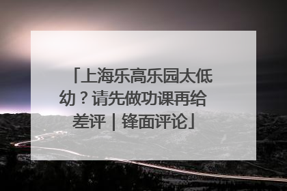 上海乐高乐园太低幼？请先做功课再给差评｜锋面评论