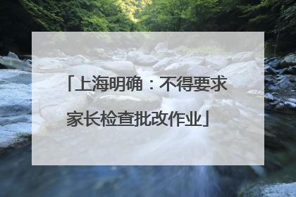 上海明确：不得要求家长检查批改作业