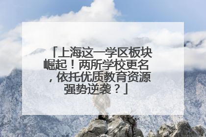 上海这一学区板块崛起！两所学校更名，依托优质教育资源强势逆袭？