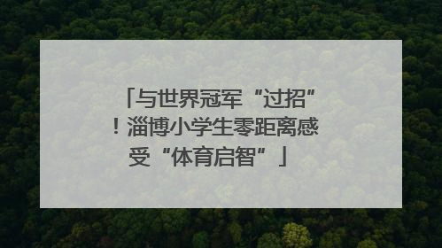 与世界冠军“过招”！淄博小学生零距离感受“体育启智”