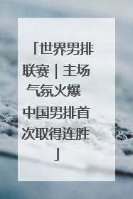 世界男排联赛｜主场气氛火爆 中国男排首次取得连胜