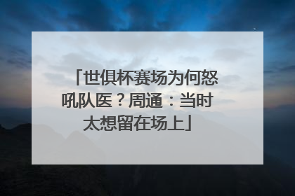 世俱杯赛场为何怒吼队医？周通：当时太想留在场上