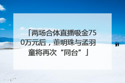 两场合体直播吸金750万元后，董明珠与孟羽童将再次“同台”
