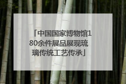 中国国家博物馆180余件展品展现琉璃传统工艺传承