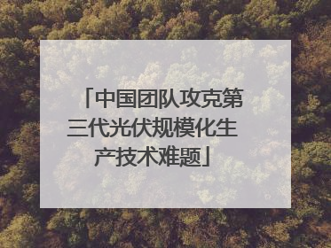 中国团队攻克第三代光伏规模化生产技术难题