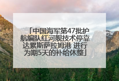 中国海军第47批护航编队红河舰技术停靠达累斯萨拉姆港 进行为期5天的补给休整
