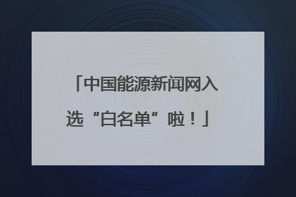 中国能源新闻网入选“白名单”啦！