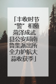 丰收时节“警”相随 菏泽成武县公安局南鲁集派出所全力护航大蒜收获季