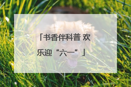 书香伴科普 欢乐迎“六一”