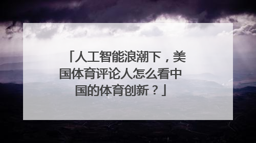 人工智能浪潮下，美国体育评论人怎么看中国的体育创新？