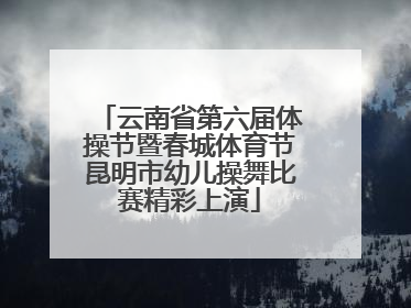 云南省第六届体操节暨春城体育节昆明市幼儿操舞比赛精彩上演