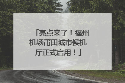 亮点来了！福州机场莆田城市候机厅正式启用！