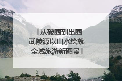 从破圈到出圈 武陵源以山水绘就全域旅游新图景