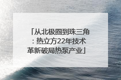 从北极圈到珠三角：热立方22年技术革新破局热泵产业