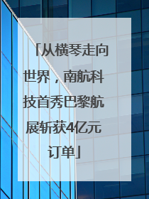 从横琴走向世界，南航科技首秀巴黎航展斩获4亿元订单