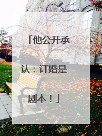 他公开承认：订婚是剧本！