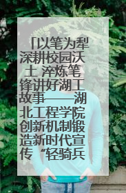 以笔为犁深耕校园沃土 淬炼笔锋讲好湖工故事——湖北工程学院创新机制锻造新时代宣传“轻骑兵”