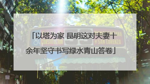 以塔为家 昆明这对夫妻十余年坚守书写绿水青山答卷