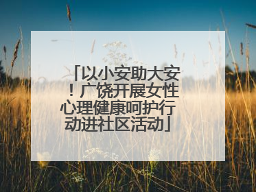 以小安助大安！广饶开展女性心理健康呵护行动进社区活动