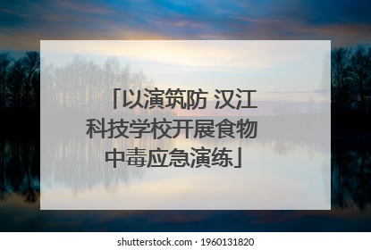 以演筑防 汉江科技学校开展食物中毒应急演练
