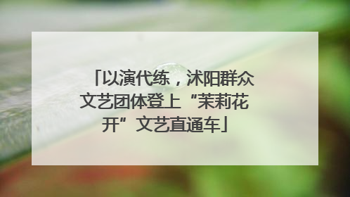 以演代练，沭阳群众文艺团体登上“茉莉花开”文艺直通车