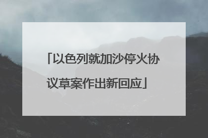 以色列就加沙停火协议草案作出新回应