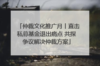 仲裁文化推广月丨直击私募基金退出痛点 共探争议解决仲裁方案