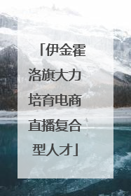 伊金霍洛旗大力培育电商直播复合型人才