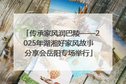 传承家风润巴陵——2025年湖湘好家风故事分享会岳阳专场举行