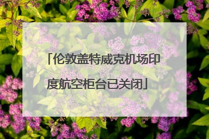伦敦盖特威克机场印度航空柜台已关闭