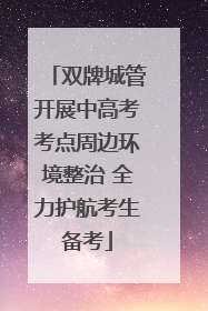 双牌城管开展中高考考点周边环境整治 全力护航考生备考