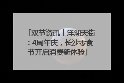 双节资讯丨洋湖天街：4周年庆，长沙零食节开启消费新体验