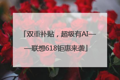 双重补贴，超级有AI——联想618钜惠来袭