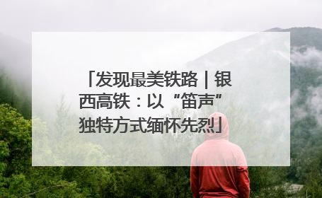 发现最美铁路｜银西高铁：以“笛声”独特方式缅怀先烈