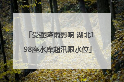 受强降雨影响 湖北198座水库超汛限水位