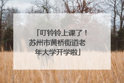 叮铃铃上课了！苏州市黄桥街道老年大学开学啦