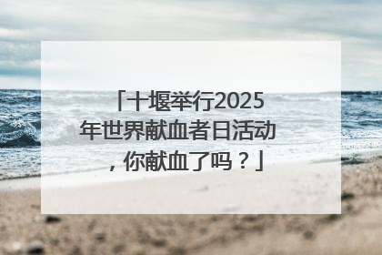 十堰举行2025年世界献血者日活动，你献血了吗？