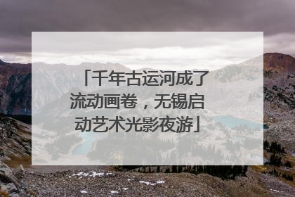 千年古运河成了流动画卷，无锡启动艺术光影夜游