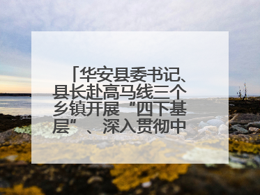 华安县委书记、县长赴高马线三个乡镇开展“四下基层”、深入贯彻中央八项规定精神学习教育工作调研