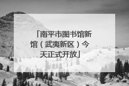 南平市图书馆新馆（武夷新区）今天正式开放