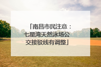 南昌市民注意：七星湾天然泳场公交接驳线有调整