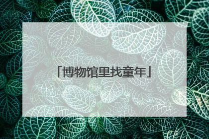 博物馆里找童年