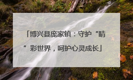 博兴县庞家镇：守护“睛”彩世界，呵护心灵成长