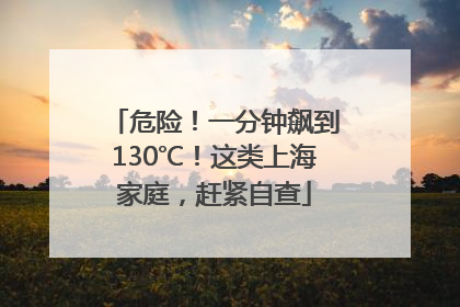 危险！一分钟飙到130℃！这类上海家庭，赶紧自查