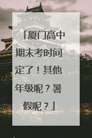 厦门高中期末考时间定了！其他年级呢？暑假呢？