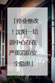 停业整改！沈阳一培训中心存在严重消防安全隐患