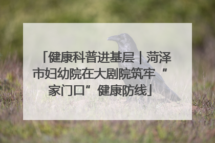 健康科普进基层｜菏泽市妇幼院在大剧院筑牢“家门口”健康防线