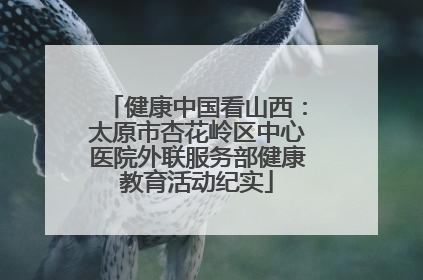 健康中国看山西：太原市杏花岭区中心医院外联服务部健康教育活动纪实