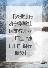 兴业银行济宁华城社区支行开业，打造“家门口”银行服务