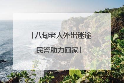 八旬老人外出迷途 民警助力回家